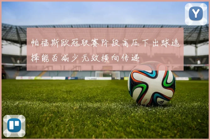 帕福斯欧冠联赛阶段高压下出球选择能否减少无效横向传递