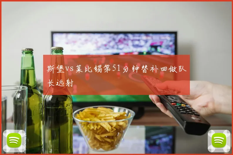 斯堡vs莱比锡第51分钟替补回做队长远射