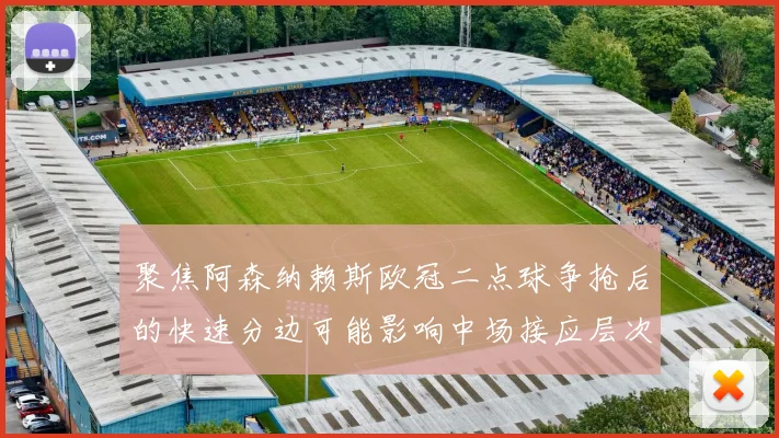 聚焦阿森纳赖斯欧冠二点球争抢后的快速分边可能影响中场接应层次