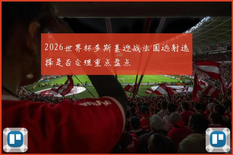 2026世界杯多斯基迎战法国远射选择是否合理重点盘点