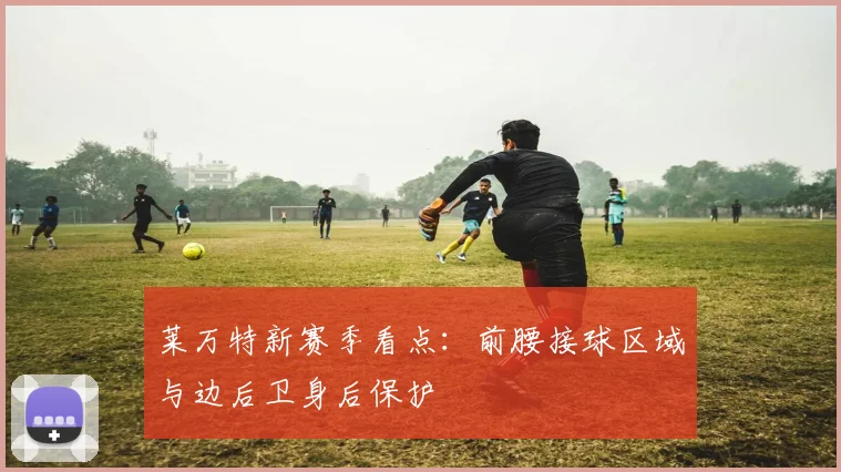 莱万特新赛季看点：前腰接球区域与边后卫身后保护
