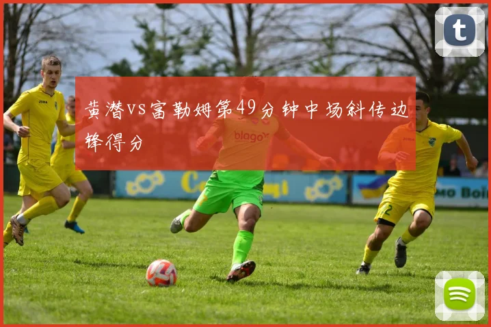 黄潜vs富勒姆第49分钟中场斜传边锋得分