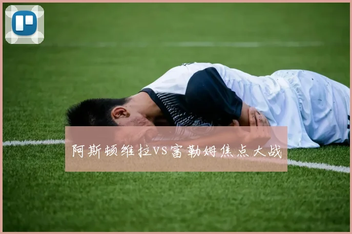 阿斯顿维拉vs富勒姆焦点大战