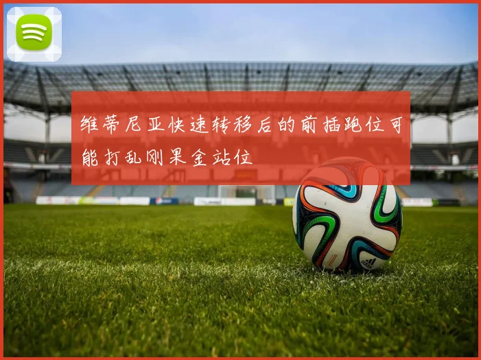 维蒂尼亚快速转移后的前插跑位可能打乱刚果金站位