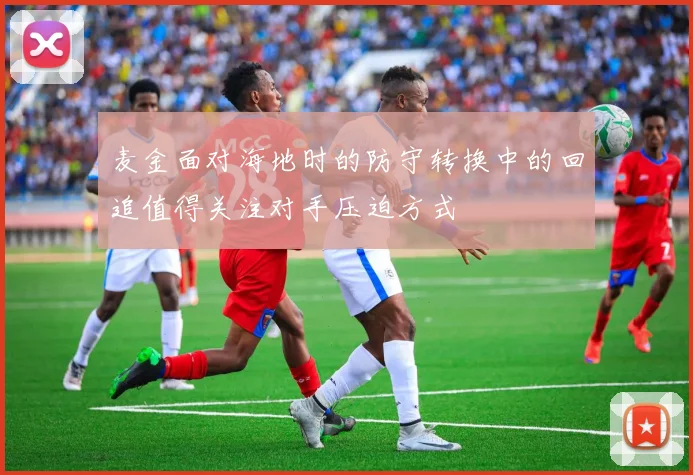 麦金面对海地时的防守转换中的回追值得关注对手压迫方式
