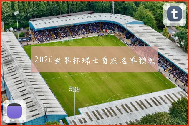 2026世界杯瑞士首发名单预测