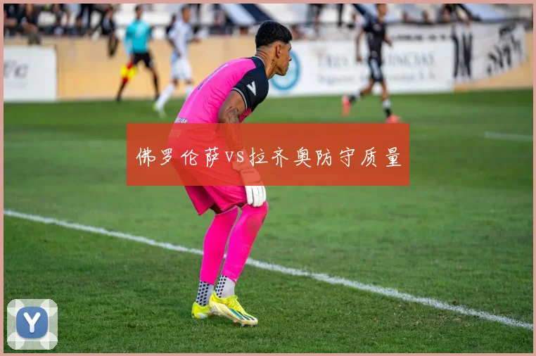 佛罗伦萨vs拉齐奥防守质量
