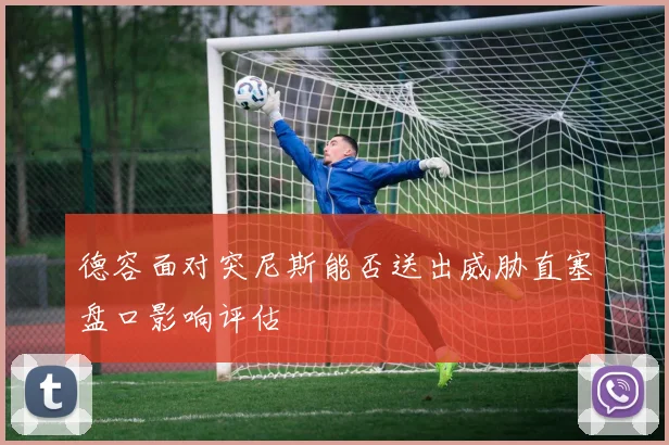 德容面对突尼斯能否送出威胁直塞盘口影响评估