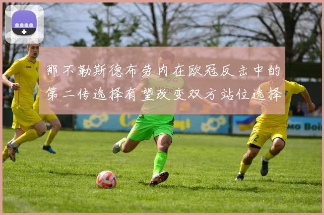 那不勒斯德布劳内在欧冠反击中的第二传选择有望改变双方站位选择