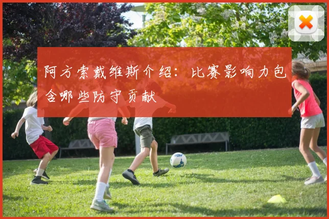 阿方索戴维斯介绍：比赛影响力包含哪些防守贡献