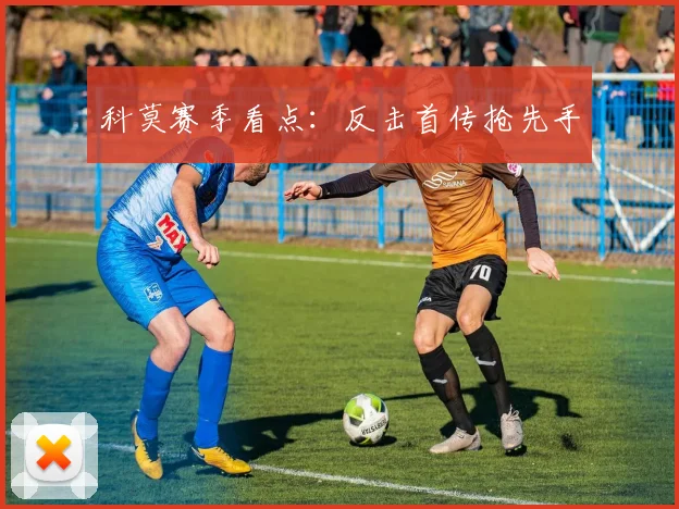 科莫赛季看点：反击首传抢先手