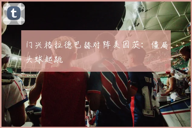门兴格拉德巴赫对阵美因茨:僵局头球起跳