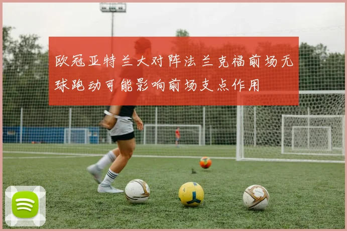 欧冠亚特兰大对阵法兰克福前场无球跑动可能影响前场支点作用
