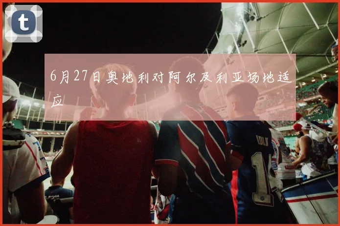 6月27日奥地利对阿尔及利亚场地适应
