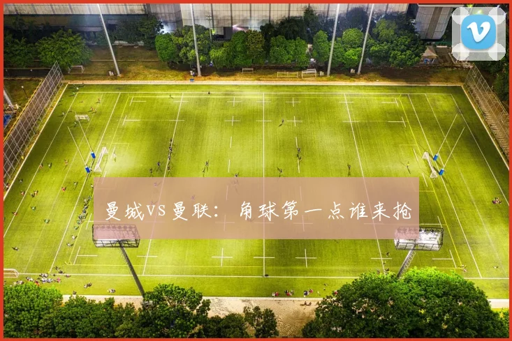 曼城vs曼联：角球第一点谁来抢
