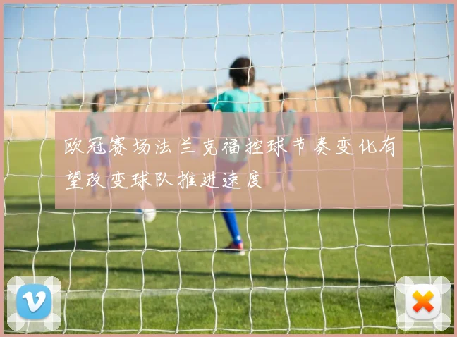 欧冠赛场法兰克福控球节奏变化有望改变球队推进速度