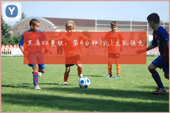 罗马vs曼联,第4分钟3比1主队领先