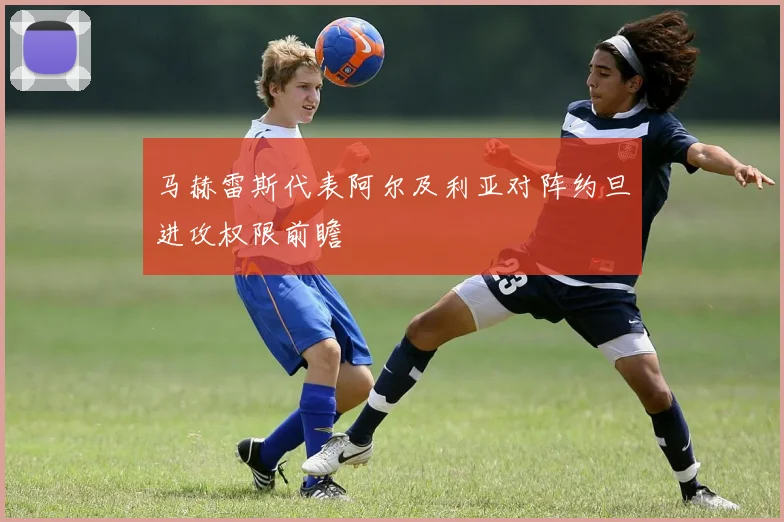 马赫雷斯代表阿尔及利亚对阵约旦进攻权限前瞻