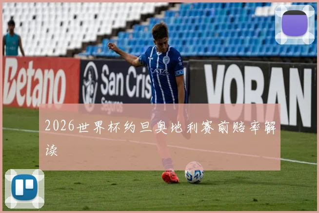 2026世界杯约旦奥地利赛前赔率解读