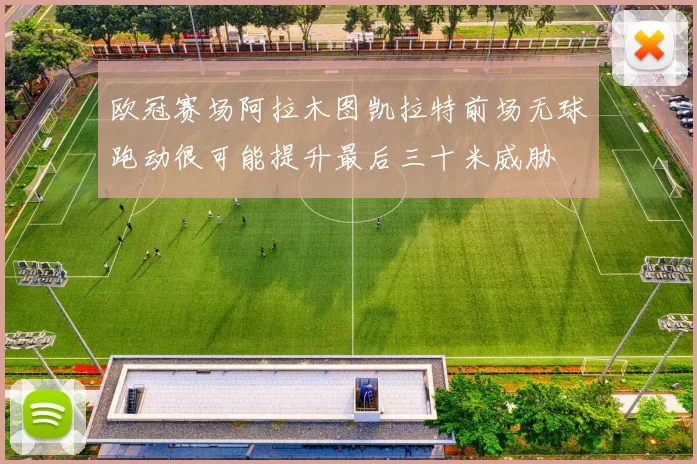欧冠赛场阿拉木图凯拉特前场无球跑动很可能提升最后三十米威胁