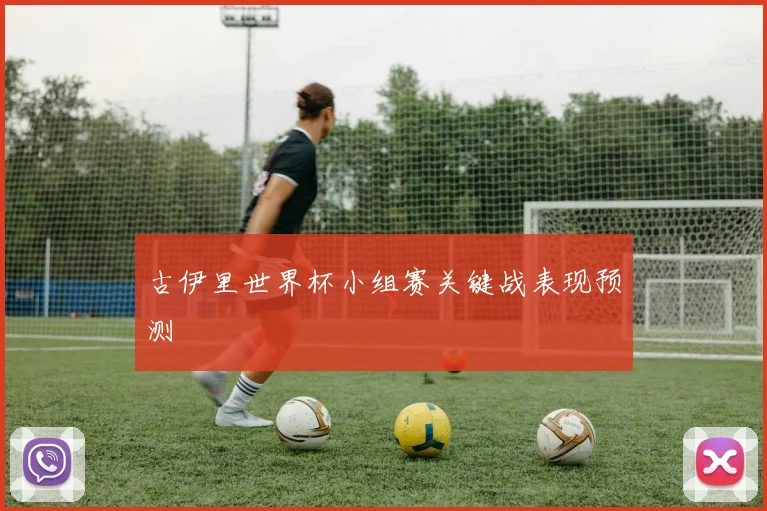 古伊里世界杯小组赛关键战表现预测