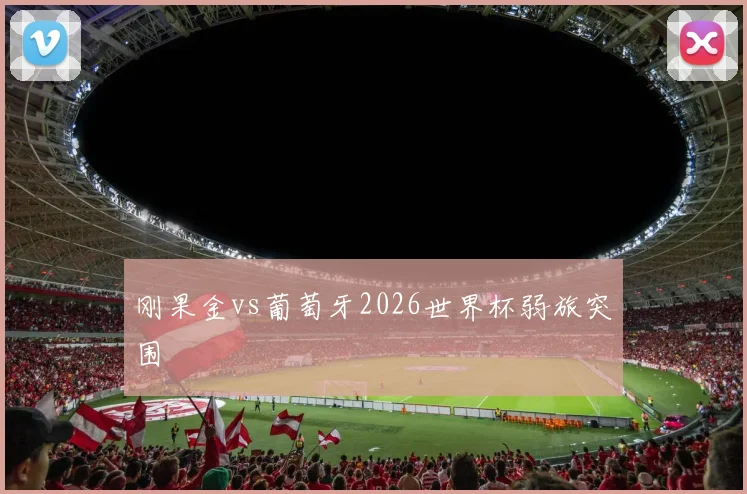刚果金vs葡萄牙2026世界杯弱旅突围