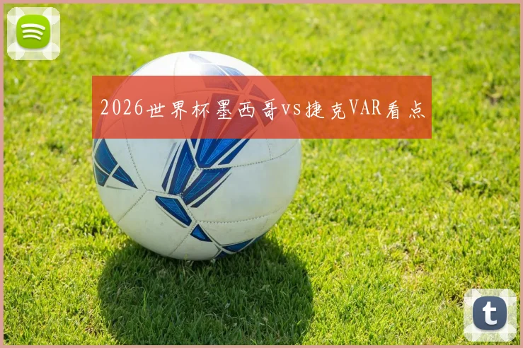 2026世界杯墨西哥vs捷克VAR看点