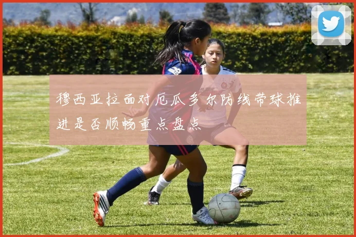穆西亚拉面对厄瓜多尔防线带球推进是否顺畅重点盘点