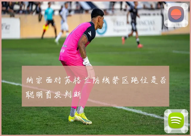 纳宗面对苏格兰防线禁区跑位是否聪明首发判断